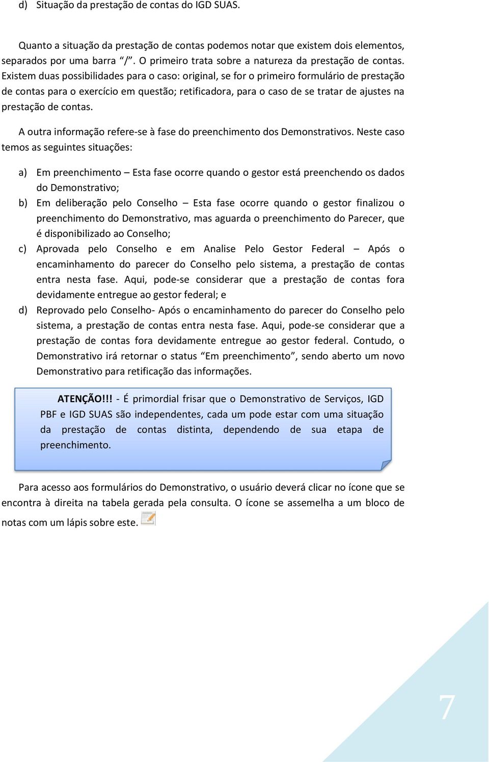 Existem duas possibilidades para o caso: original, se for o primeiro formulário de prestação de contas para o exercício em questão; retificadora, para o caso de se tratar de ajustes na prestação de