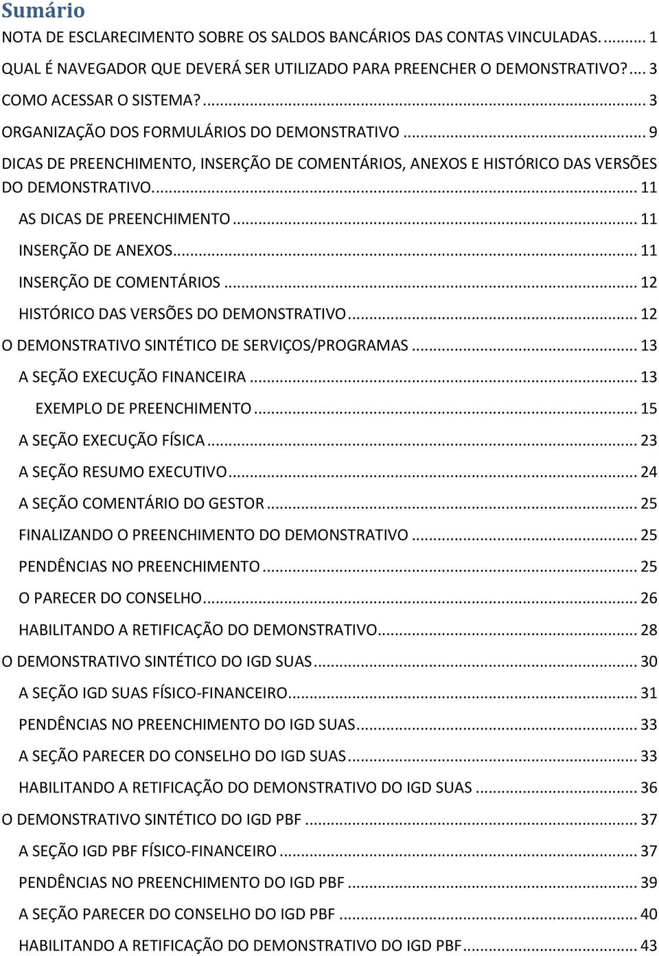 .. 11 INSERÇÃO DE ANEXOS... 11 INSERÇÃO DE COMENTÁRIOS... 12 HISTÓRICO DAS VERSÕES DO DEMONSTRATIVO... 12 O DEMONSTRATIVO SINTÉTICO DE SERVIÇOS/PROGRAMAS... 13 A SEÇÃO EXECUÇÃO FINANCEIRA.