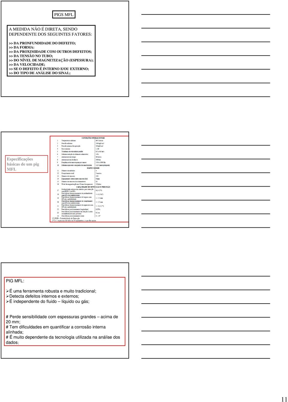 pig MFL PIG MFL: É uma ferramenta robusta e muito tradicional; Detecta defeitos internos e externos; É independente do fluido líquido ou gás; # Perde sensibilidade com