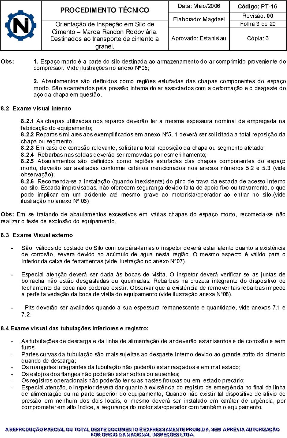 São acarretados pela pressão interna do ar associados com a deformação e o desgaste do aço da chapa em questão. 8.2 