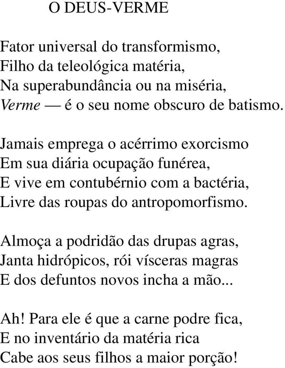 Jamais emprega o acérrimo exorcismo Em sua diária ocupação funérea, E vive em contubérnio com a bactéria, Livre das roupas do