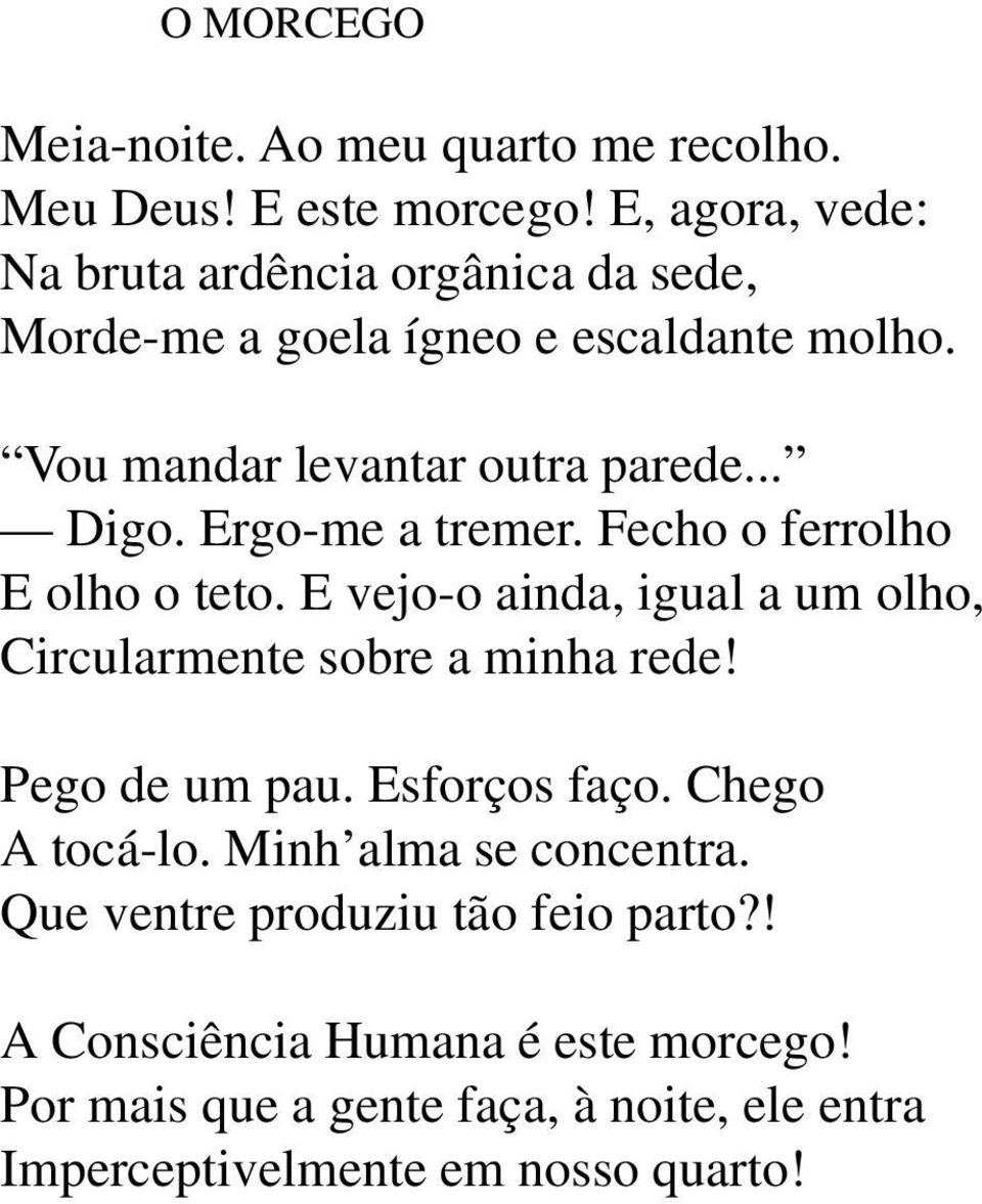 Ergo-me a tremer. Fecho o ferrolho E olho o teto. E vejo-o ainda, igual a um olho, Circularmente sobre a minha rede! Pego de um pau.