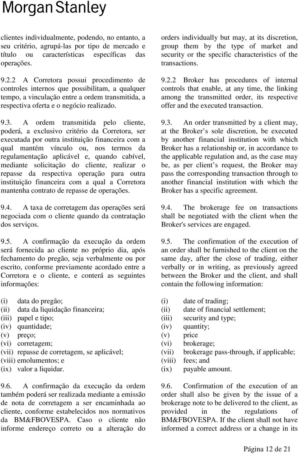 A ordem transmitida pelo cliente, poderá, a exclusivo critério da Corretora, ser executada por outra instituição financeira com a qual mantém vínculo ou, nos termos da regulamentação aplicável e,