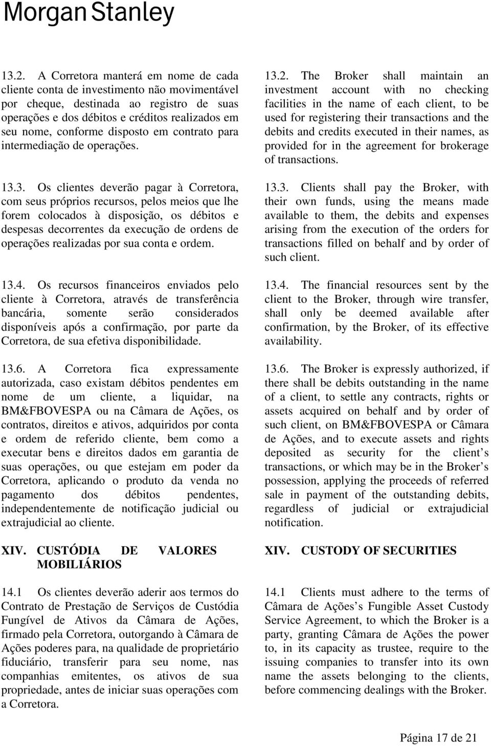 3. Os clientes deverão pagar à Corretora, com seus próprios recursos, pelos meios que lhe forem colocados à disposição, os débitos e despesas decorrentes da execução de ordens de operações realizadas