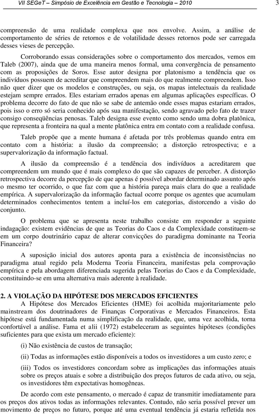 Corroborando essas considerações sobre o comportamento dos mercados, vemos em Taleb (2007), ainda que de uma maneira menos formal, uma convergência de pensamento com as proposições de Soros.