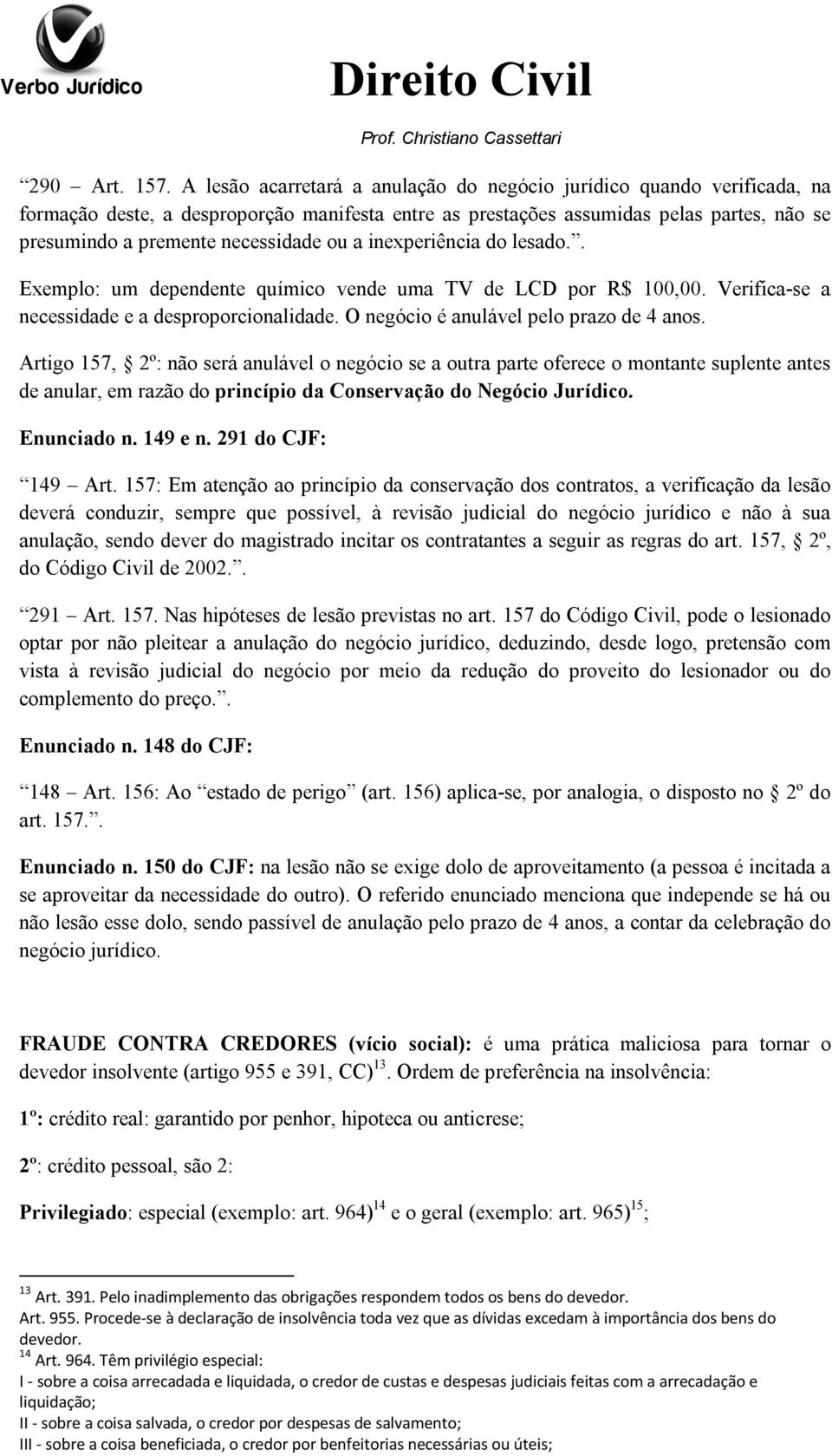 ou a inexperiência do lesado.. Exemplo: um dependente químico vende uma TV de LCD por R$ 100,00. Verifica-se a necessidade e a desproporcionalidade. O negócio é anulável pelo prazo de 4 anos.