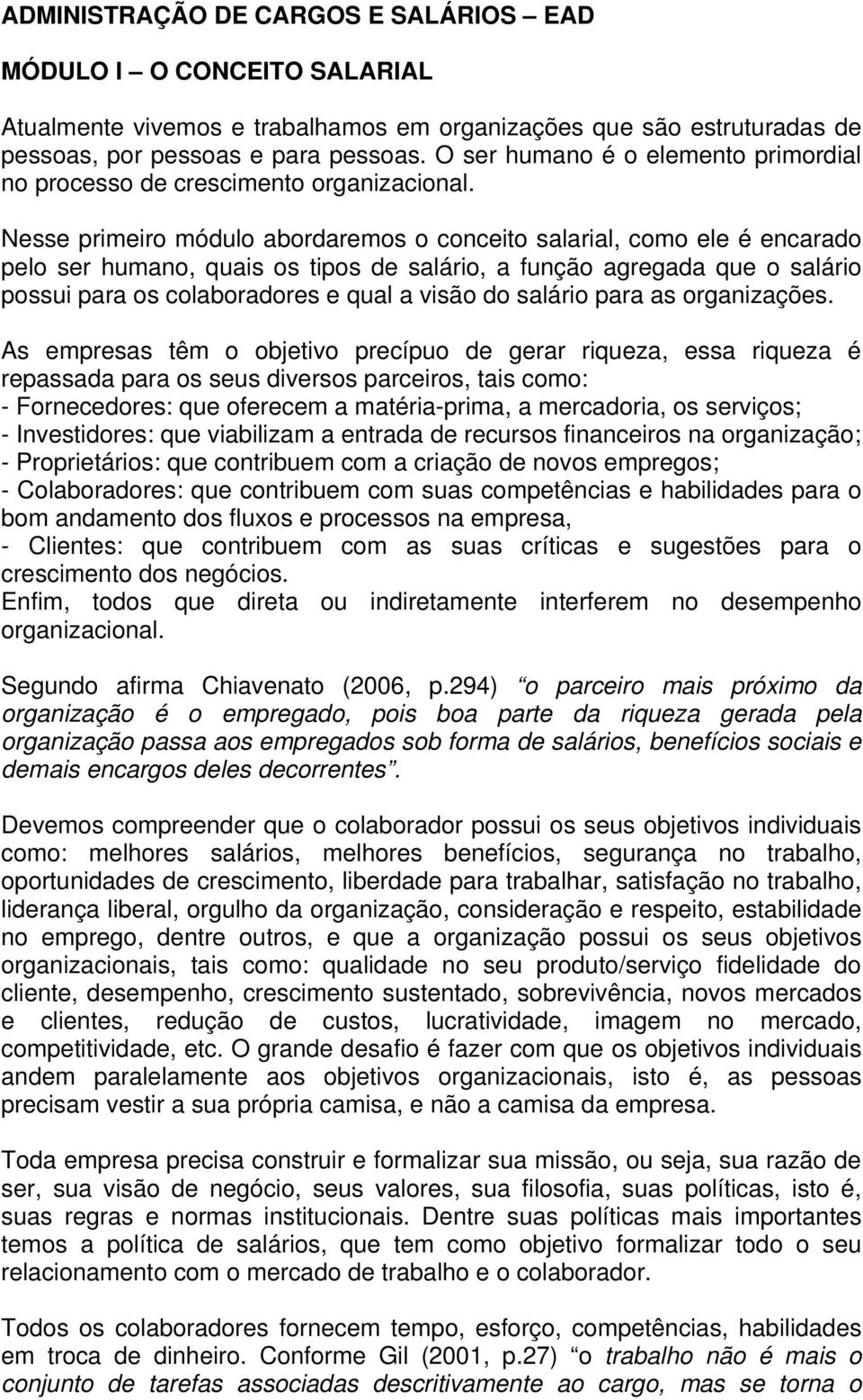 Nesse primeiro módulo abordaremos o conceito salarial, como ele é encarado pelo ser humano, quais os tipos de salário, a função agregada que o salário possui para os colaboradores e qual a visão do