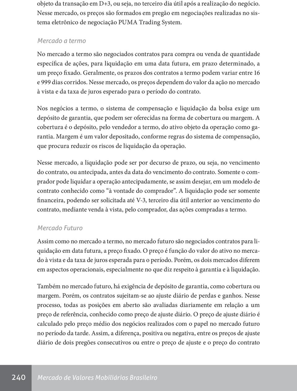 Mercado a termo No mercado a termo são negociados contratos para compra ou venda de quantidade específica de ações, para liquidação em uma data futura, em prazo determinado, a um preço fixado.