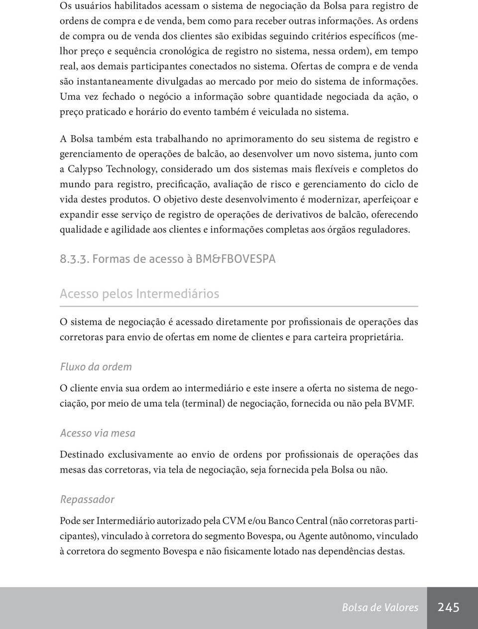 participantes conectados no sistema. Ofertas de compra e de venda são instantaneamente divulgadas ao mercado por meio do sistema de informações.