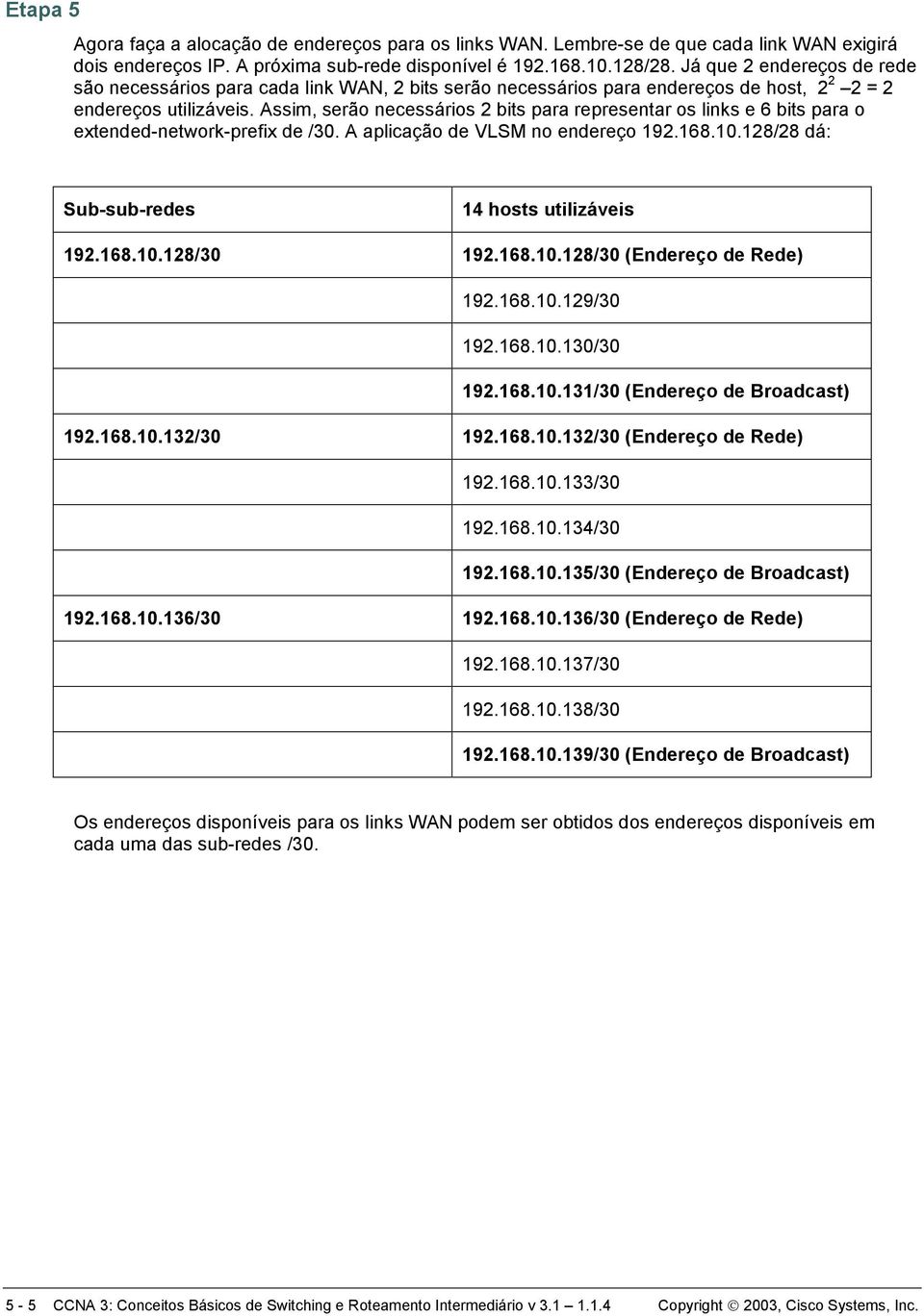 Assim, serão necessários 2 bits para representar os links e 6 bits para o extended-network-prefix de /30. A aplicação de VLSM no endereço 192.168.10.128/28 dá: Sub-sub-redes 14 hosts utilizáveis 192.