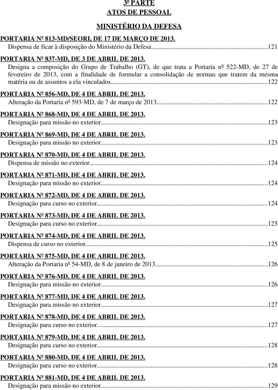 assuntos a ela vinculados...122 PORTARIA Nº 856-MD, DE 4 DE ABRIL DE 2013. Alteração da Portaria nº 593-MD, de 7 de março de 2013...122 PORTARIA Nº 868-MD, DE 4 DE ABRIL DE 2013.