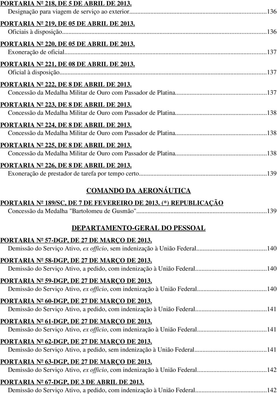 ..137 PORTARIA Nº 223, DE 8 DE ABRIL DE 2013. Concessão da Medalha Militar de Ouro com Passador de Platina...138 PORTARIA Nº 224, DE 8 DE ABRIL DE 2013.