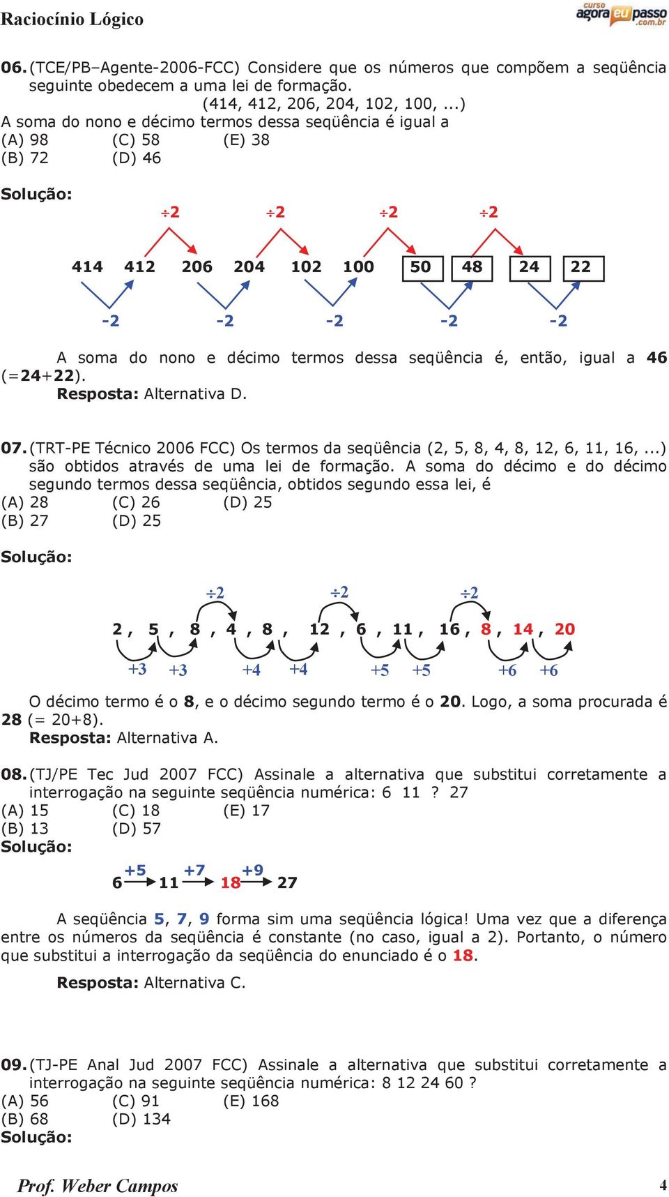 é, então, igual a 46 (=24+22). Resposta: Alternativa D. 07. (TRT-PE Técnico 2006 FCC) Os termos da seqüência (2, 5, 8, 4, 8, 12, 6, 11, 16,...) são obtidos através de uma lei de formação.