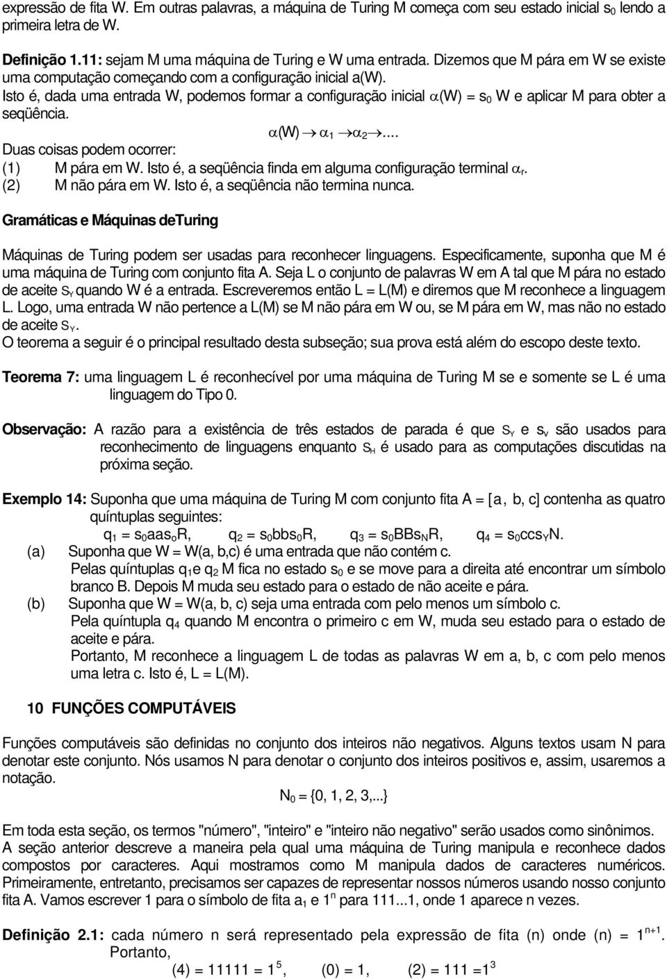 Isto é, dada uma entrada W, podemos formar a configuração inicial α(w) = s 0 W e aplicar M para obter a seqüência. α(w) α 1 α 2... Duas coisas podem ocorrer: (1) M pára em W.