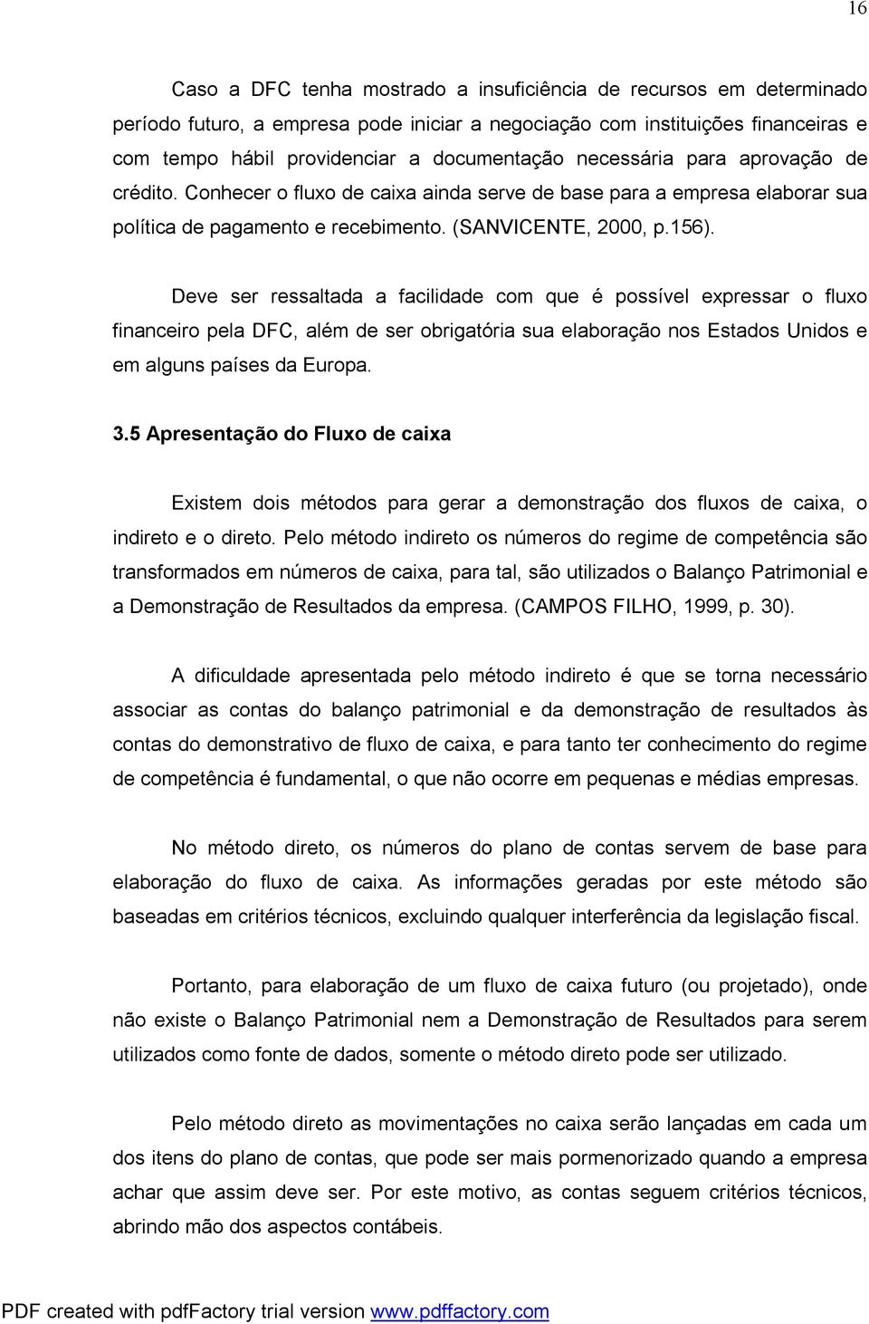 Deve ser ressaltada a facilidade com que é possível expressar o fluxo financeiro pela DFC, além de ser obrigatória sua elaboração nos Estados Unidos e em alguns países da Europa. 3.