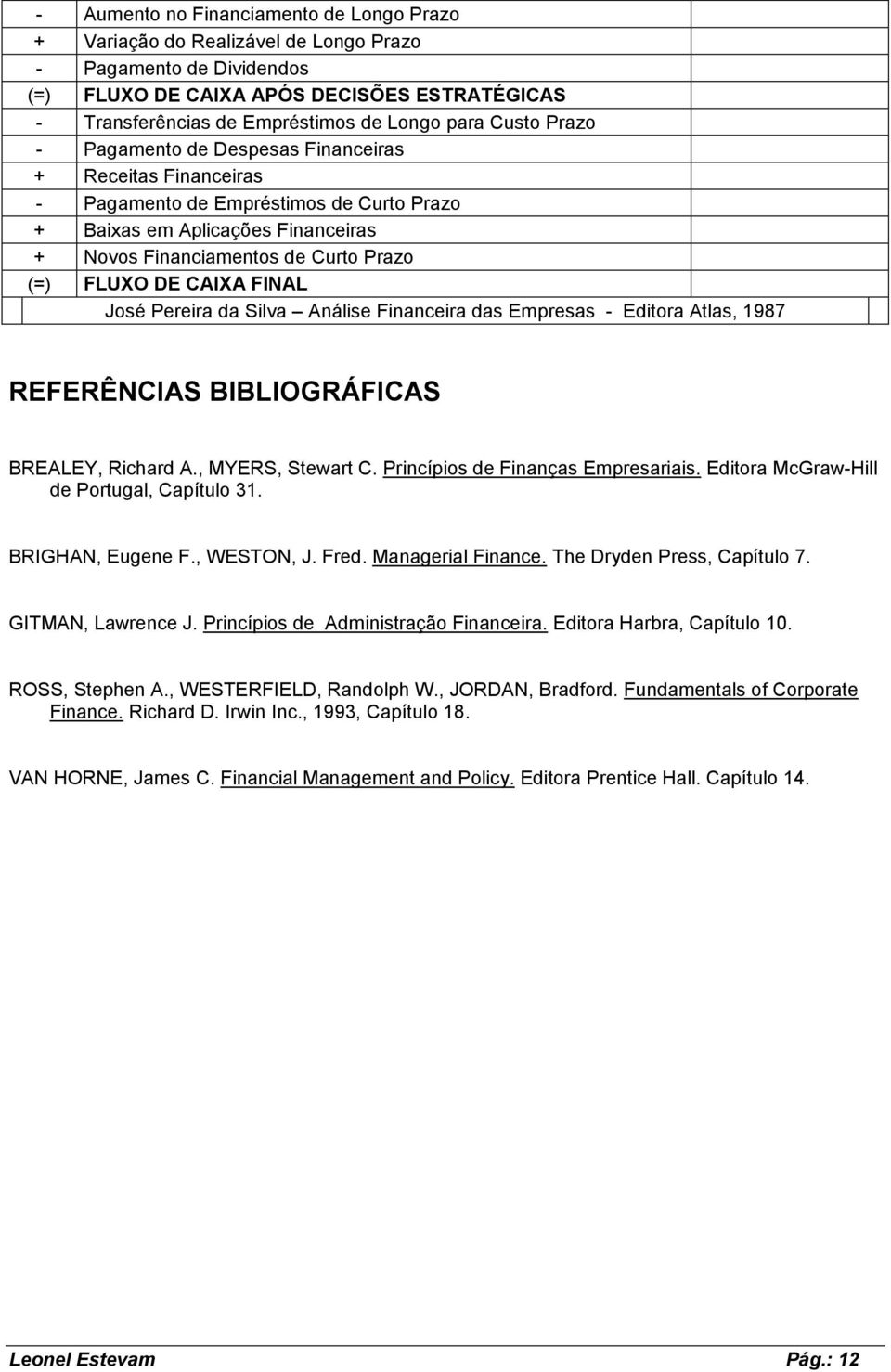 CAIXA FINAL José Pereira da Silva Análise Financeira das Empresas - Editora Atlas, 1987 REFERÊNCIAS BIBLIOGRÁFICAS BREALEY, Richard A., MYERS, Stewart C. Princípios de Finanças Empresariais.