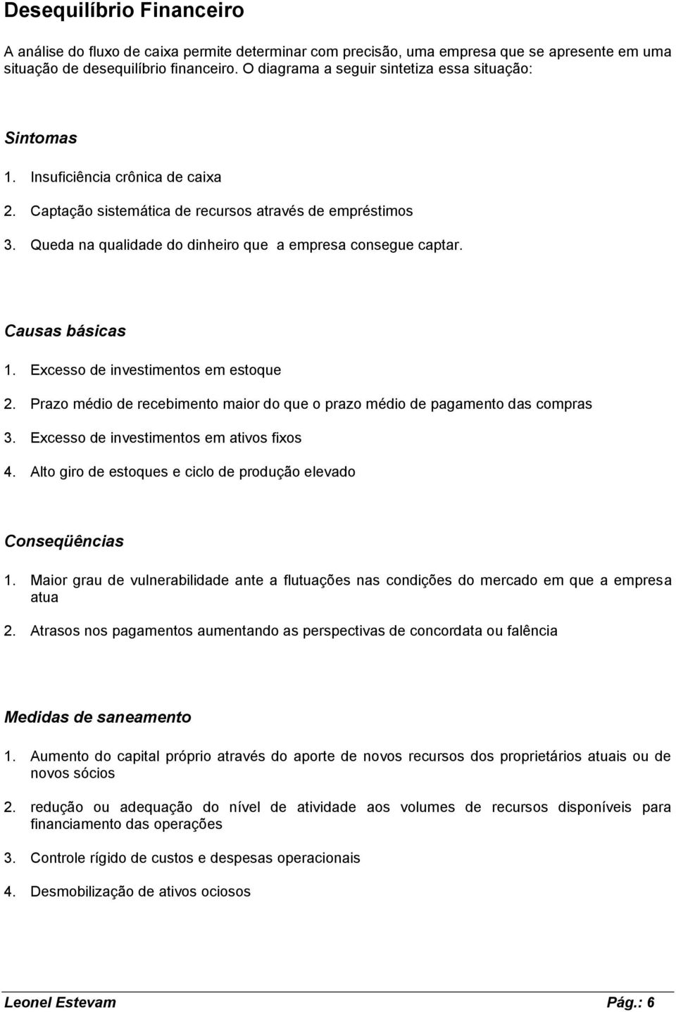 Queda na qualidade do dinheiro que a empresa consegue captar. Causas básicas 1. Excesso de investimentos em estoque 2. Prazo médio de recebimento maior do que o prazo médio de pagamento das compras 3.