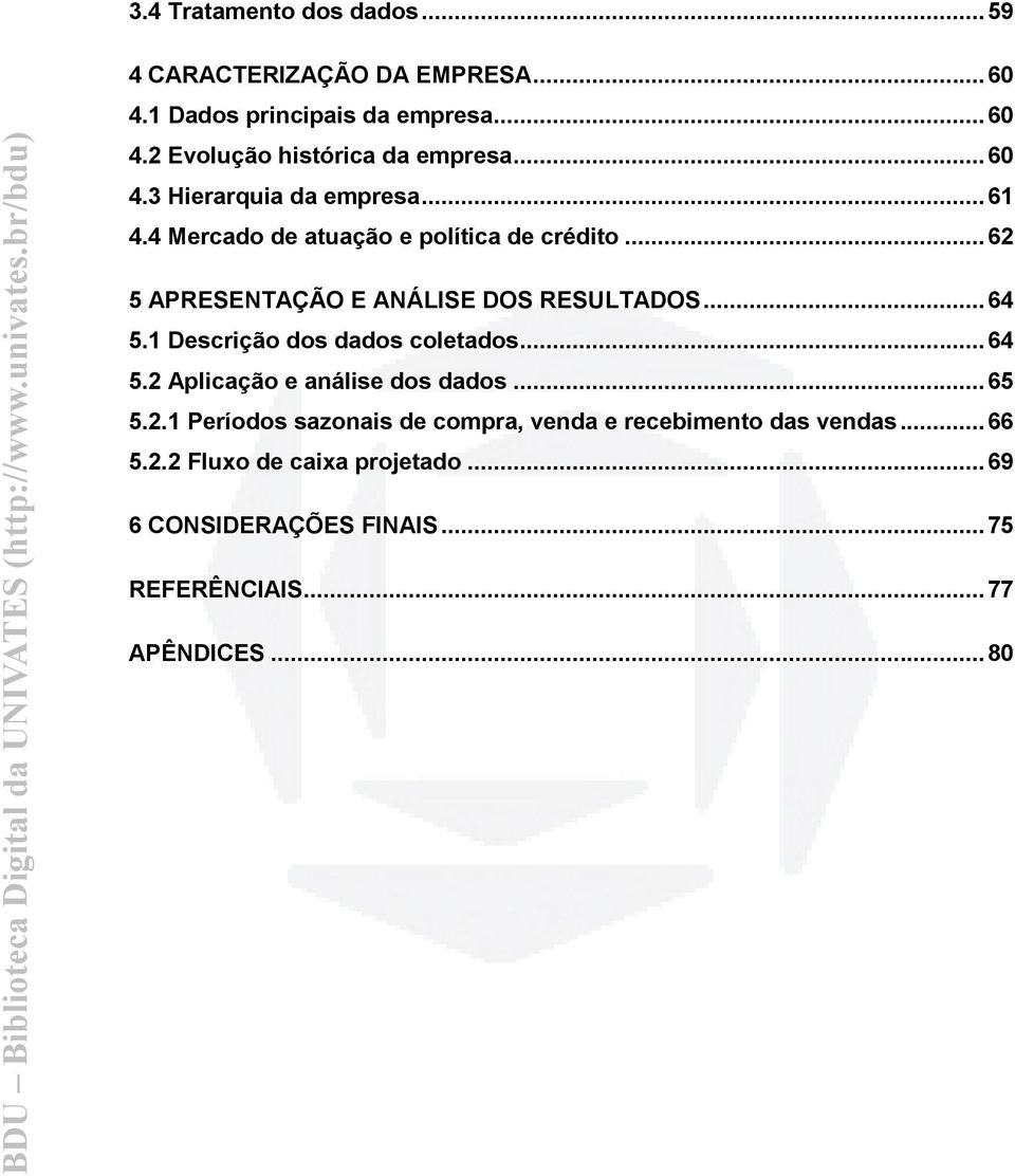 .. 64 5.1 Descrição dos dados coletados... 64 5.2 Aplicação e análise dos dados... 65 5.2.1 Períodos sazonais de compra, venda e recebimento das vendas.