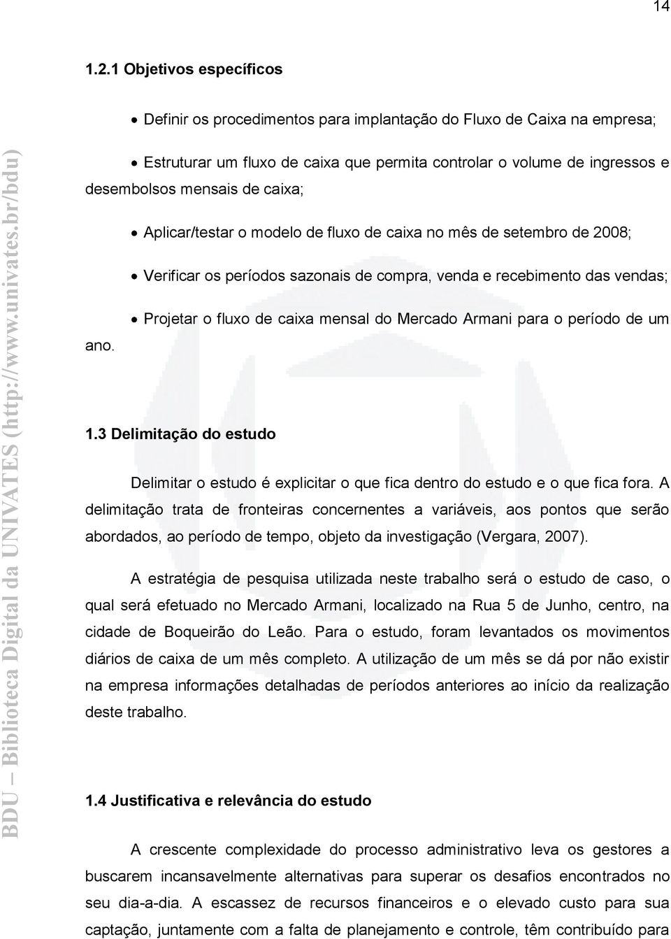 caixa; Aplicar/testar o modelo de fluxo de caixa no mês de setembro de 2008; Verificar os períodos sazonais de compra, venda e recebimento das vendas; Projetar o fluxo de caixa mensal do Mercado