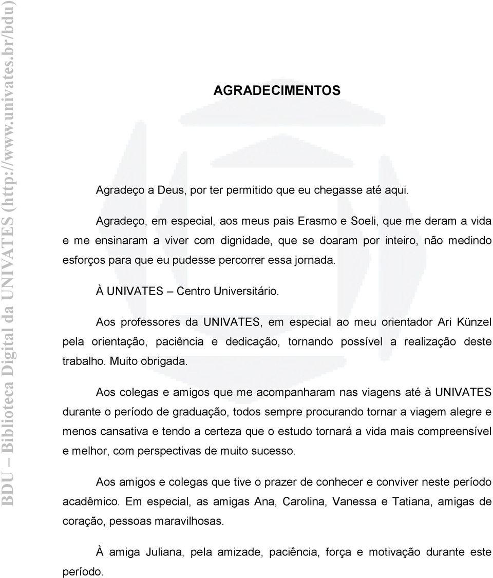 jornada. À UNIVATES Centro Universitário. Aos professores da UNIVATES, em especial ao meu orientador Ari Künzel pela orientação, paciência e dedicação, tornando possível a realização deste trabalho.