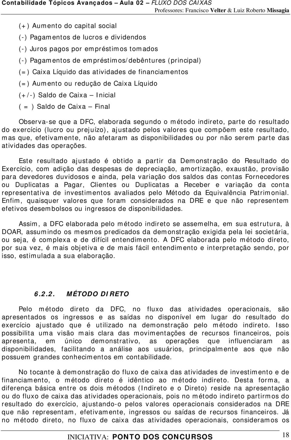 exercício (lucro ou prejuízo), ajustado pelos valores que compõem este resultado, mas que, efetivamente, não afetaram as disponibilidades ou por não serem parte das atividades das operações.