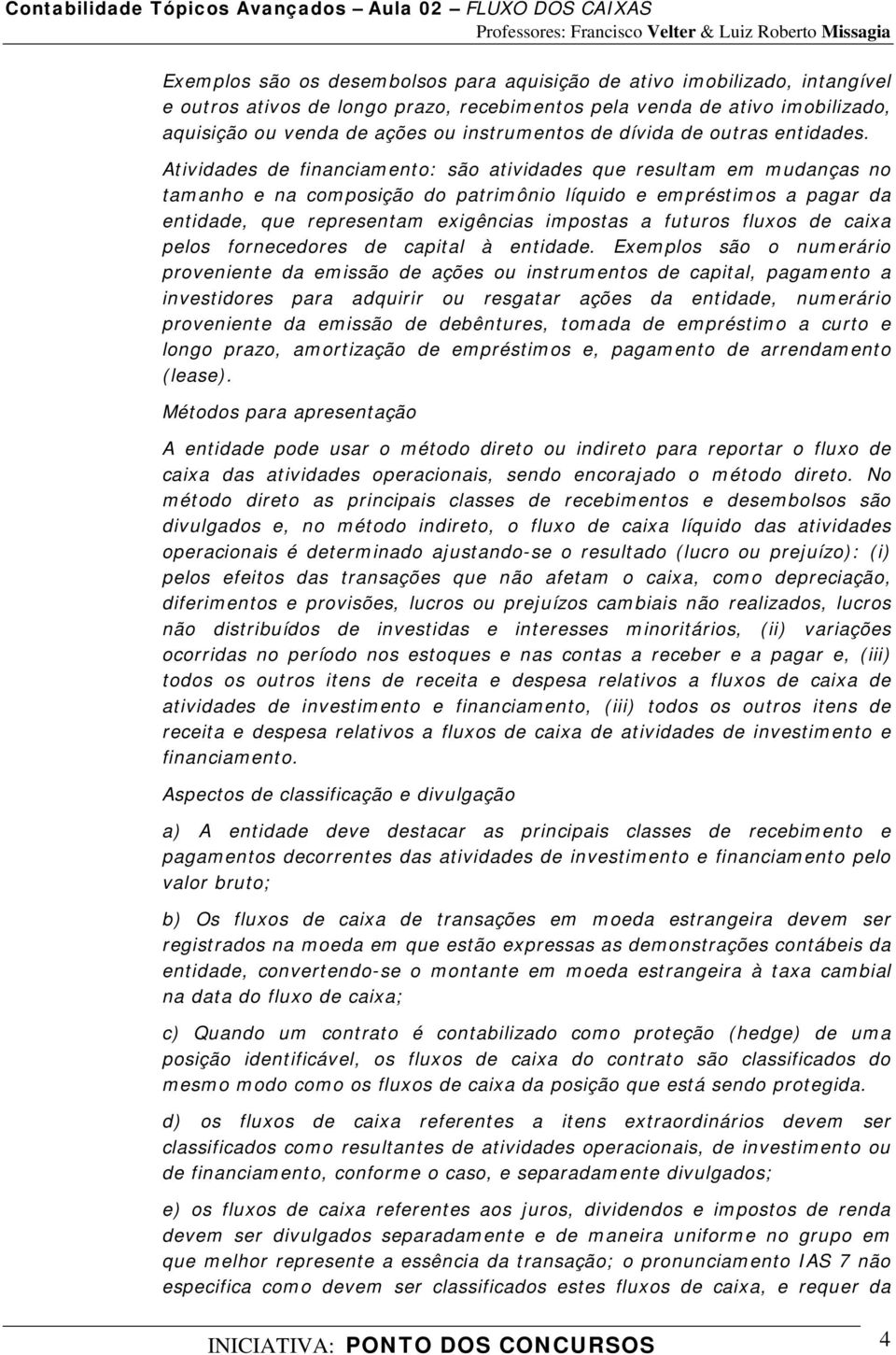 Atividades de financiamento: são atividades que resultam em mudanças no tamanho e na composição do patrimônio líquido e empréstimos a pagar da entidade, que representam exigências impostas a futuros