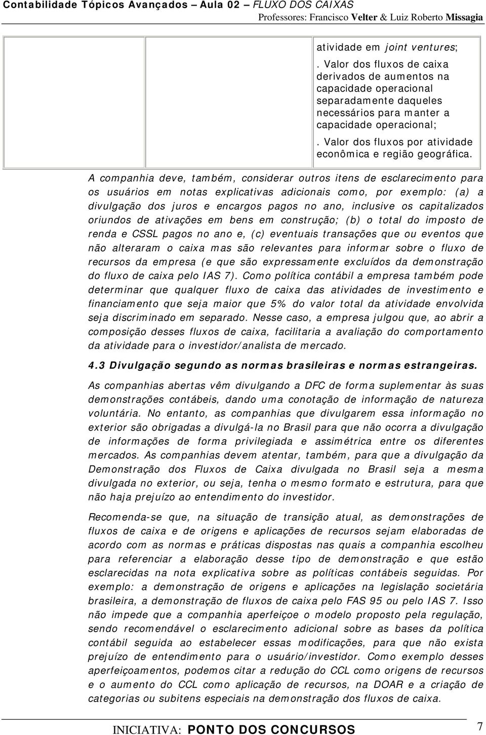 A companhia deve, também, considerar outros itens de esclarecimento para os usuários em notas explicativas adicionais como, por exemplo: (a) a divulgação dos juros e encargos pagos no ano, inclusive