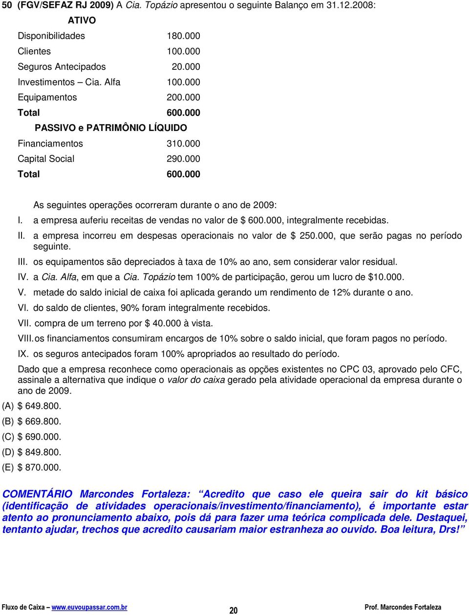 a empresa auferiu receitas de vendas no valor de $ 600.000, integralmente recebidas. II. a empresa incorreu em despesas operacionais no valor de $ 250.000, que serão pagas no período seguinte. III.