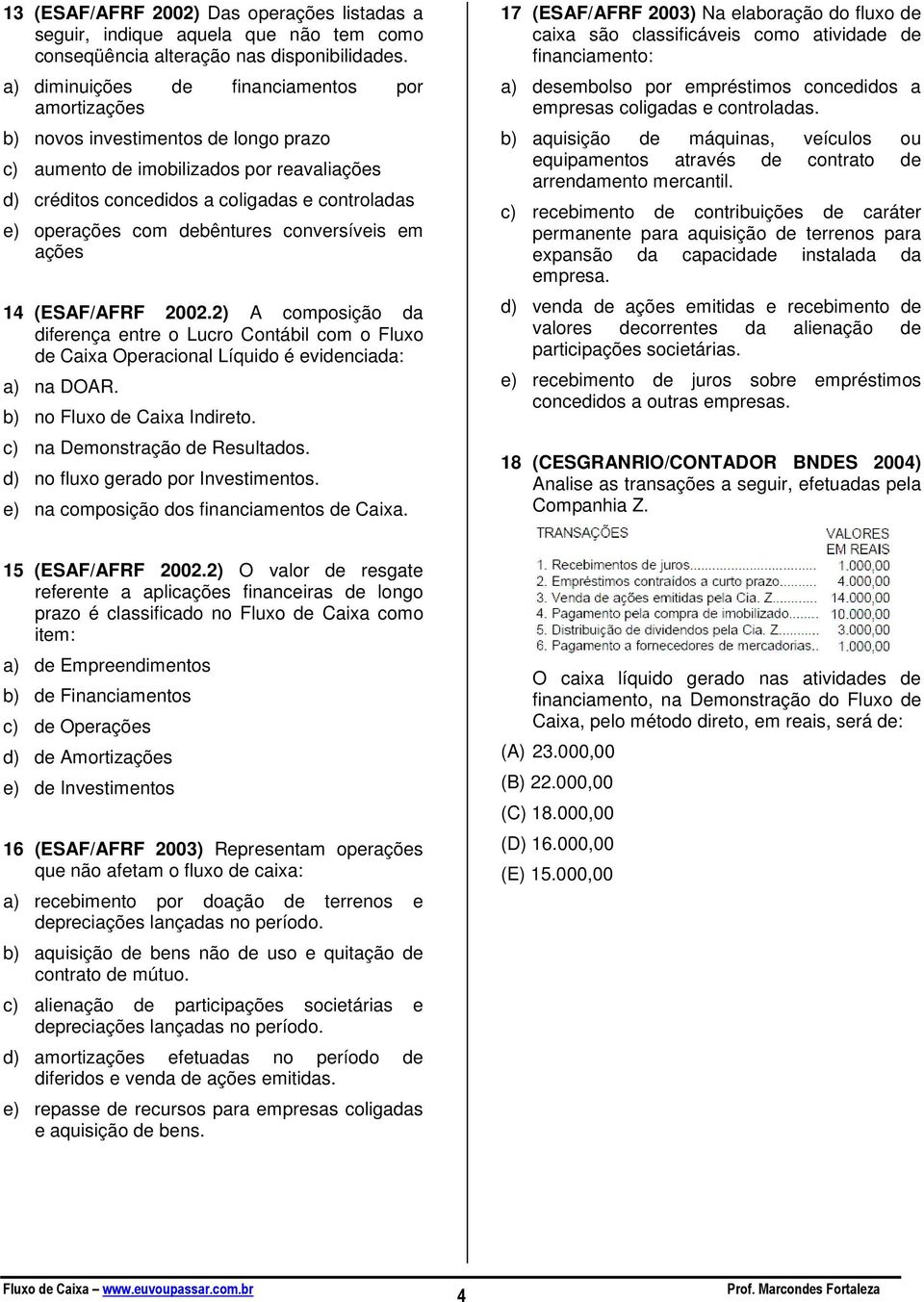 debêntures conversíveis em ações 14 (ESAF/AFRF 2002.2) A composição da diferença entre o Lucro Contábil com o Fluxo de Caixa Operacional Líquido é evidenciada: a) na DOAR.