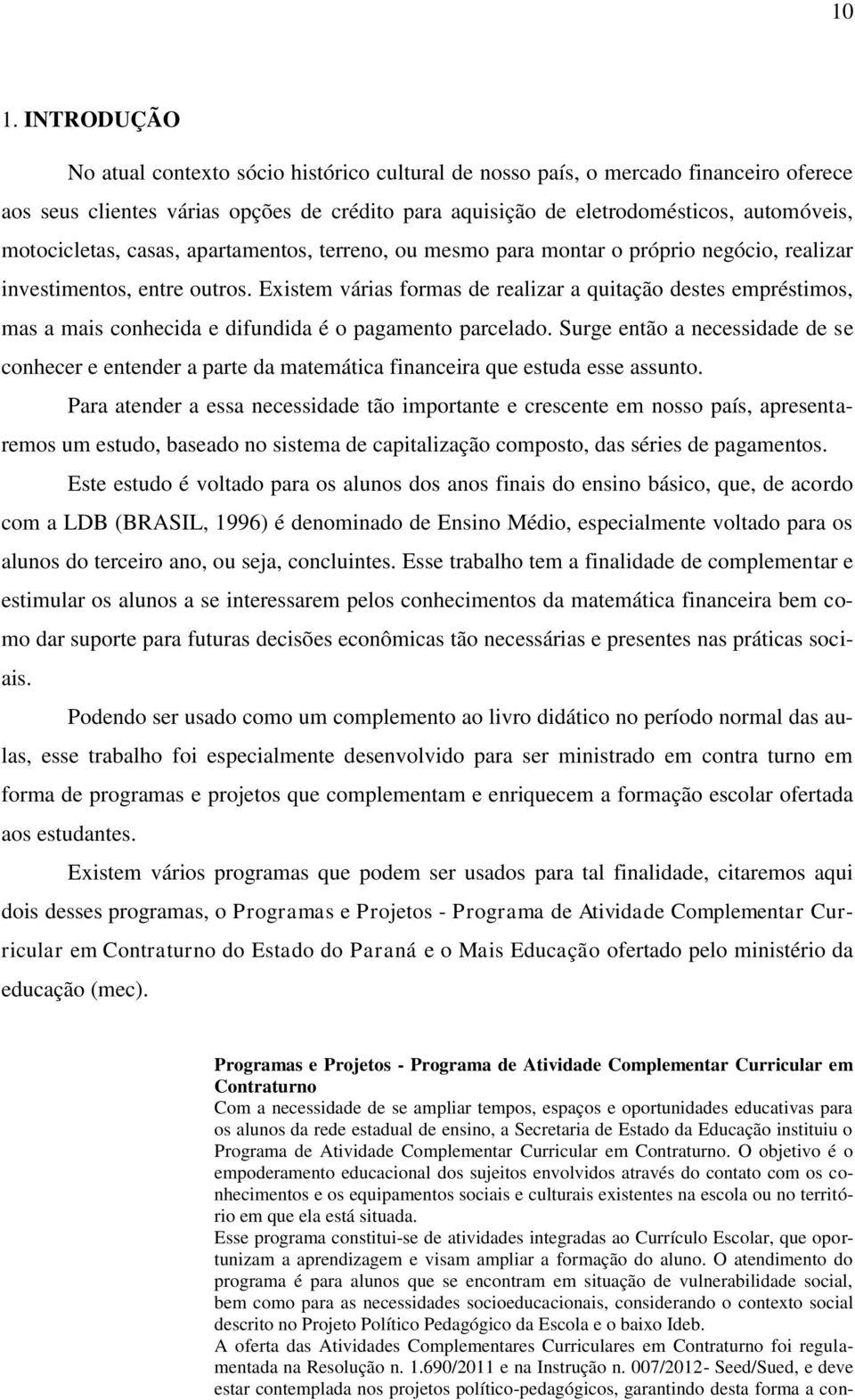 Existem várias formas de realizar a quitação destes empréstimos, mas a mais conhecida e difundida é o pagamento parcelado.