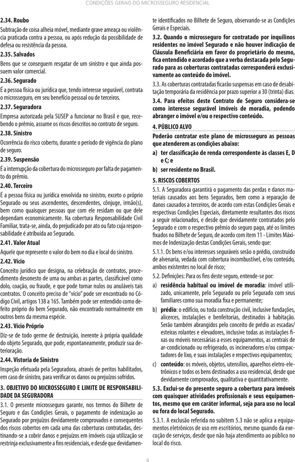 Segurado É a pessoa física ou jurídica que, tendo interesse segurável, contrata o microsseguro, em seu benefício pessoal ou de terceiros. 2.37.