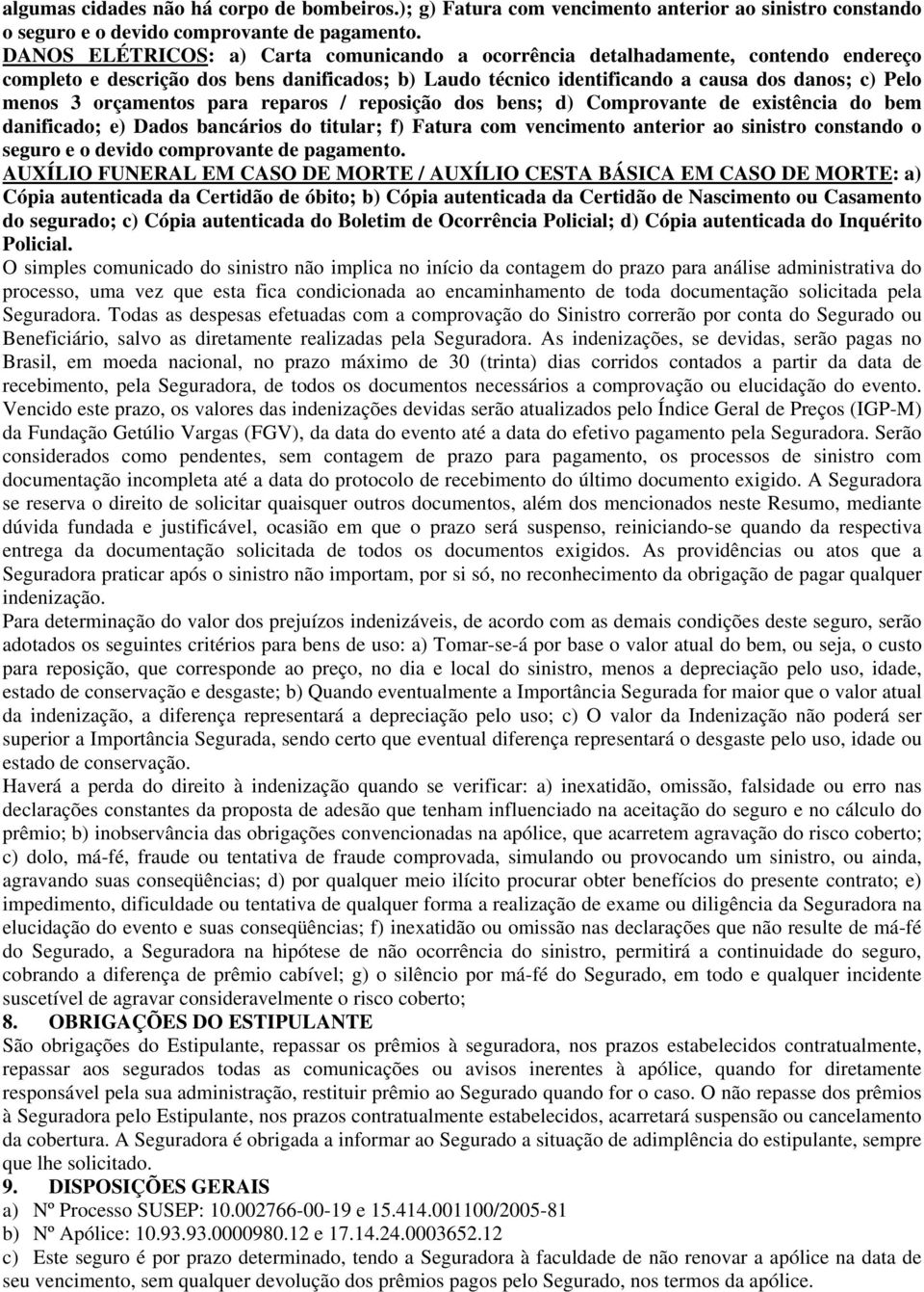 orçamentos para reparos / reposição dos bens; d) Comprovante de existência do bem danificado; e) Dados bancários do titular; f) Fatura com vencimento anterior ao sinistro constando o seguro e o