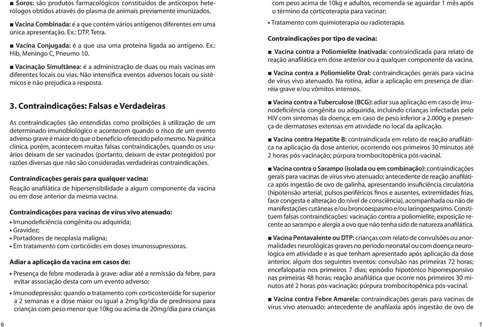 Vacinação Simultânea: é a administração de duas ou mais vacinas em diferentes locais ou vias. Não intensifica eventos adversos locais ou sistêmicos e não prejudica a resposta. 3.