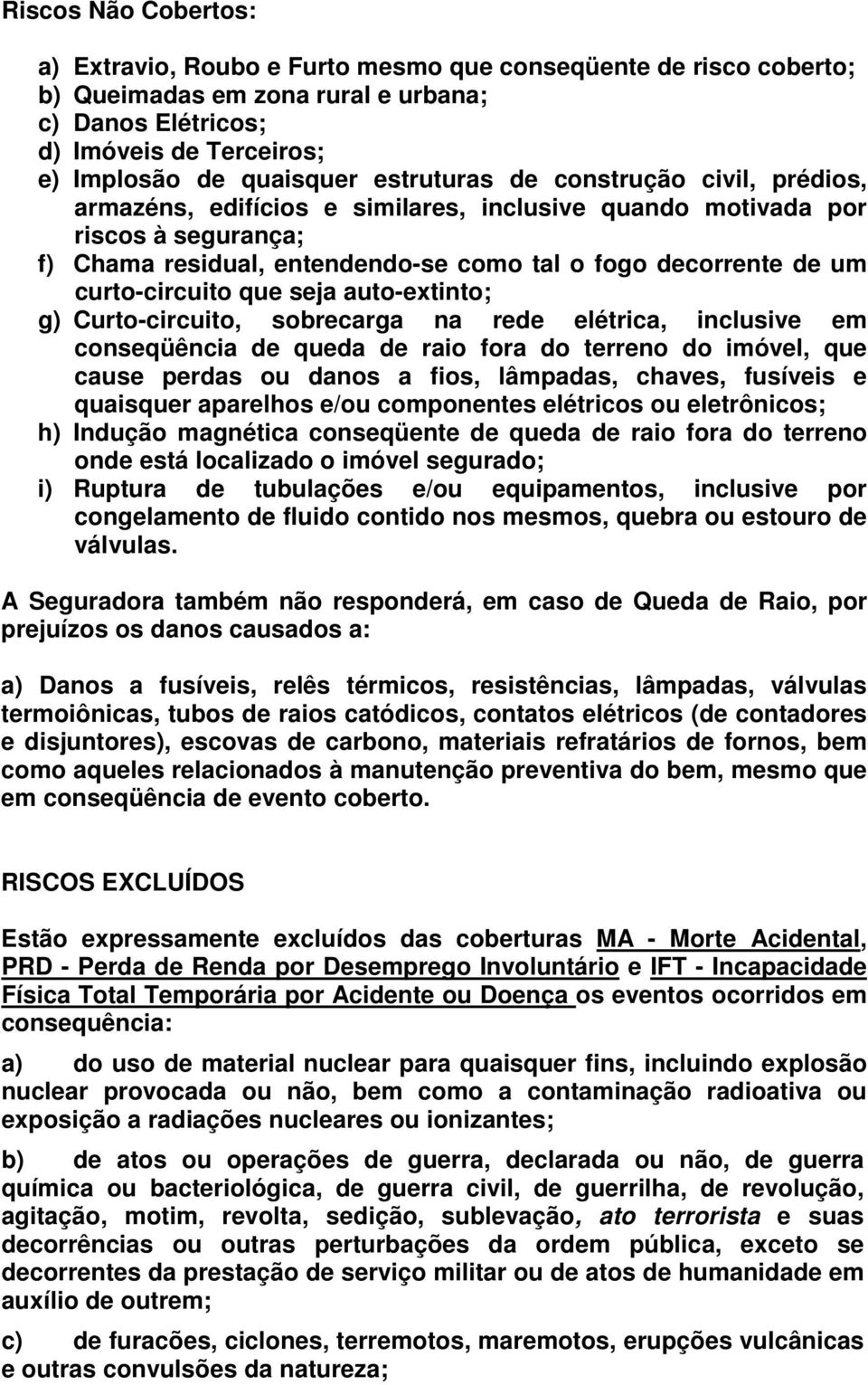 curto-circuito que seja auto-extinto; g) Curto-circuito, sobrecarga na rede elétrica, inclusive em conseqüência de queda de raio fora do terreno do imóvel, que cause perdas ou danos a fios, lâmpadas,