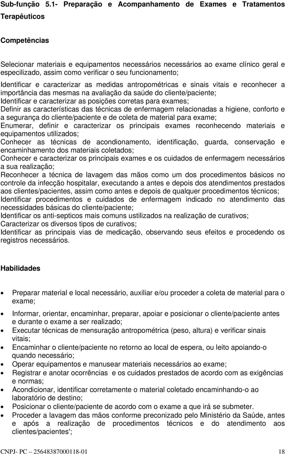 verificar o seu funcionamento; Identificar e caracterizar as medidas antropométricas e sinais vitais e reconhecer a importância das mesmas na avaliação da saúde do cliente/paciente; Identificar e