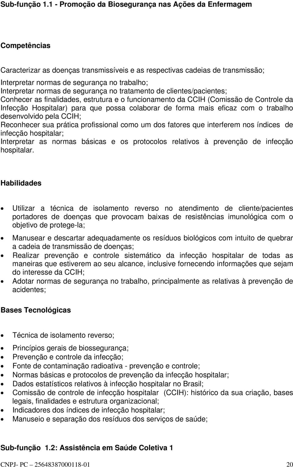 Interpretar normas de segurança no tratamento de clientes/pacientes; Conhecer as finalidades, estrutura e o funcionamento da CCIH (Comissão de Controle da Infecção Hospitalar) para que possa