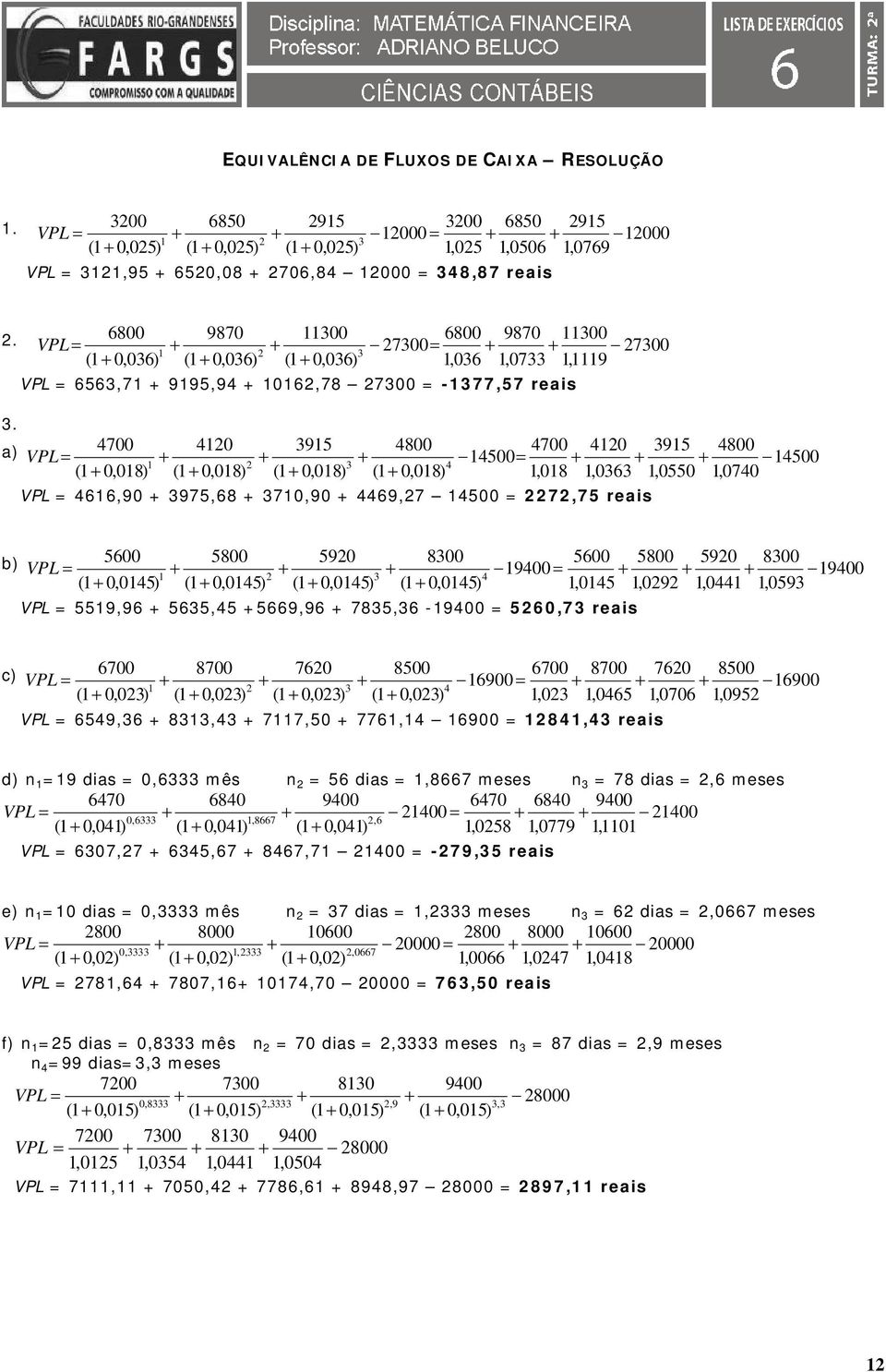 a) 4700 4120 915 4800 4700 4120 915 4800 VPL = 14500= 14500 1 2 4 (1 018) (1 018) (1 018) (1 018) 1,018 1,0 1,0550 1,0740 VPL = 41,90 975,8 7190 449,27 14500 = 2272,75 reais b) 500 5800 5920 800 500