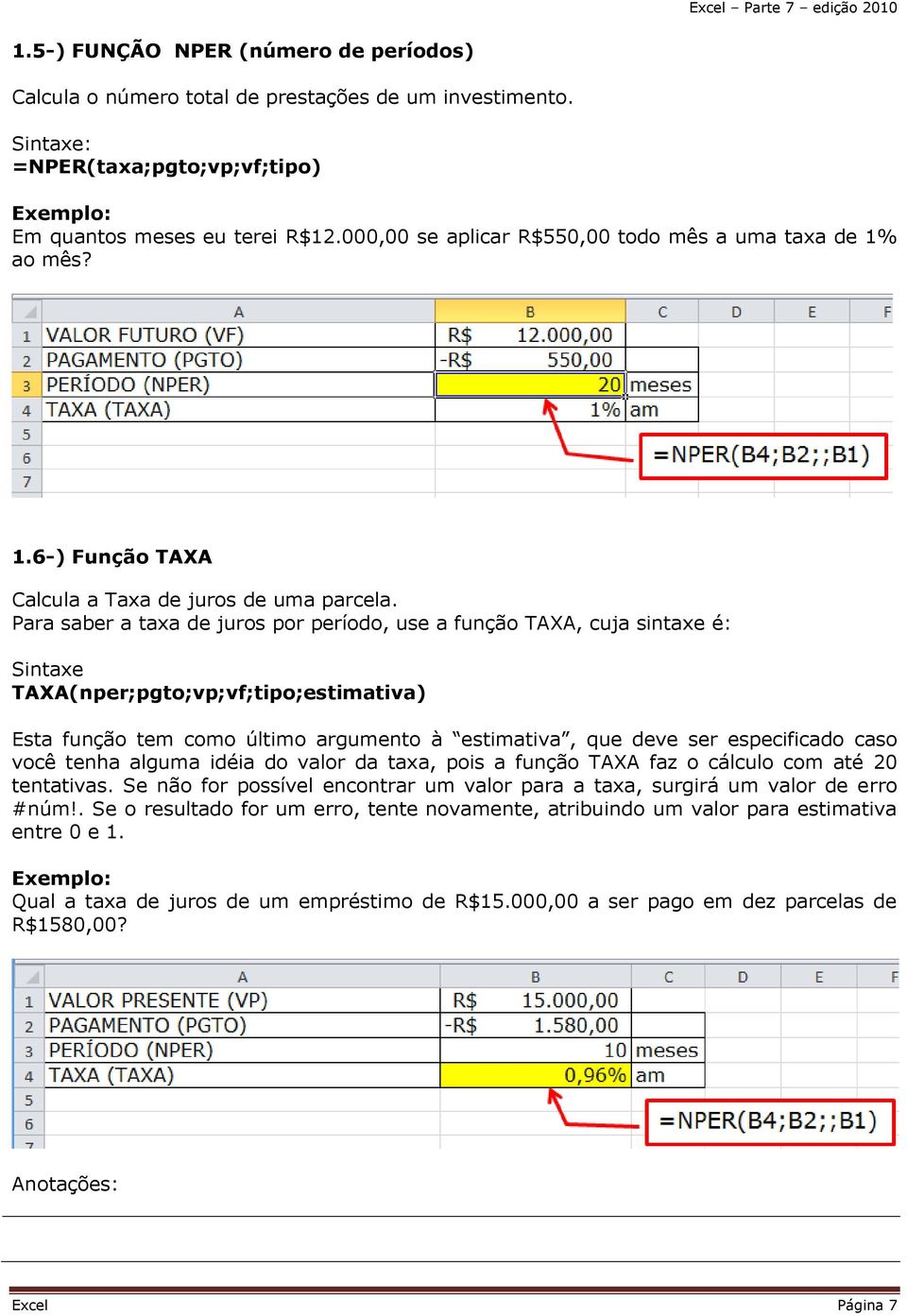 Para saber a taxa de juros por período, use a função TAXA, cuja sintaxe é: TAXA(nper;pgto;vp;vf;tipo;estimativa) Esta função tem como último argumento à estimativa, que deve ser especificado caso