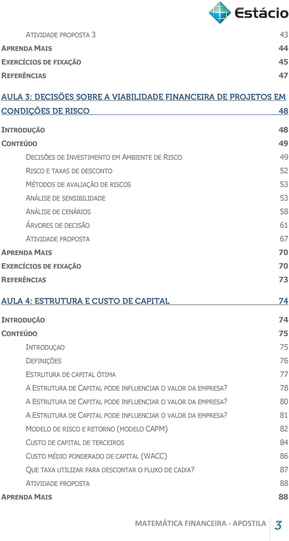 APRENDA MAIS 70 EXERCÍCIOS DE FIXAÇÃO 70 REFERÊNCIAS 73 AULA 4: ESTRUTURA E CUSTO DE CAPITAL 74 INTRODUÇÃO 74 CONTEÚDO 75 INTRODUÇAO 75 DEFINIÇÕES 76 ESTRUTURA DE CAPITAL ÓTIMA 77 A ESTRUTURA DE