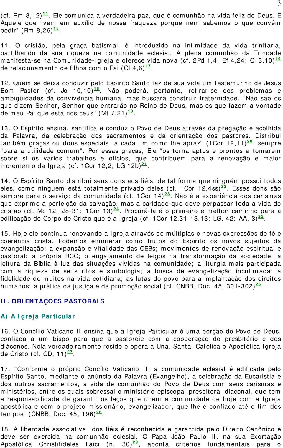 A plena comunhão da Trindade manifesta-se na Comunidade-Igreja e oferece vida nova (cf. 2Pd 1,4; Ef 4,24; Cl 3,10) 16 de relacionamento de filhos com o Pai (Gl 4,6) 17. 12.