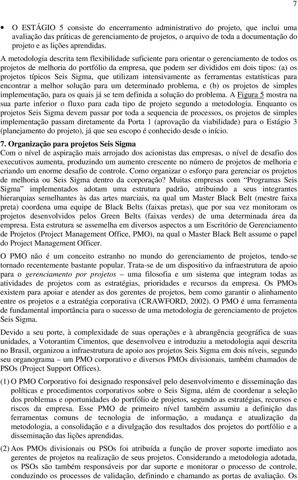 A metodologia descrita tem flexibilidade suficiente para orientar o gerenciamento de todos os projetos de melhoria do portfólio da empresa, que podem ser divididos em dois tipos: (a) os projetos