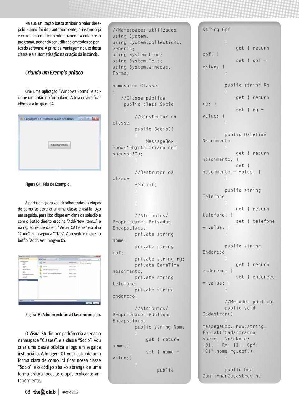 A principal vantagem no uso desta classe é a automatização na criação da instância. Criando um Exemplo prático //Namespaces utilizados using System; using System.Collections. Generic; using System.