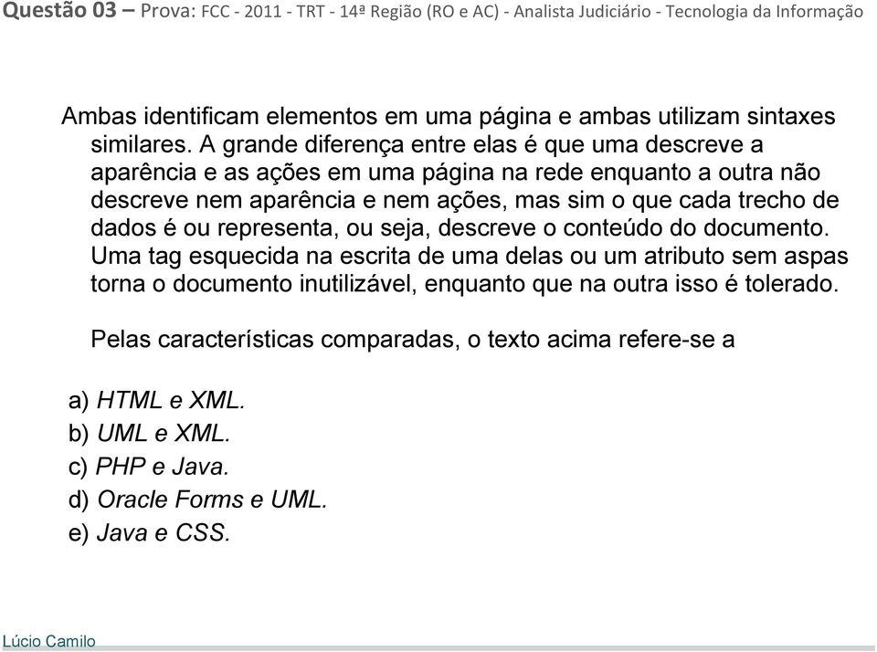 A grande diferença entre elas é que uma descreve a aparência e as ações em uma página na rede enquanto a outra não descreve nem aparência e nem ações, mas sim o que cada trecho