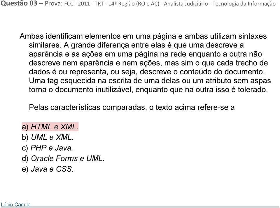 A grande diferença entre elas é que uma descreve a aparência e as ações em uma página na rede enquanto a outra não descreve nem aparência e nem ações, mas sim o que cada trecho