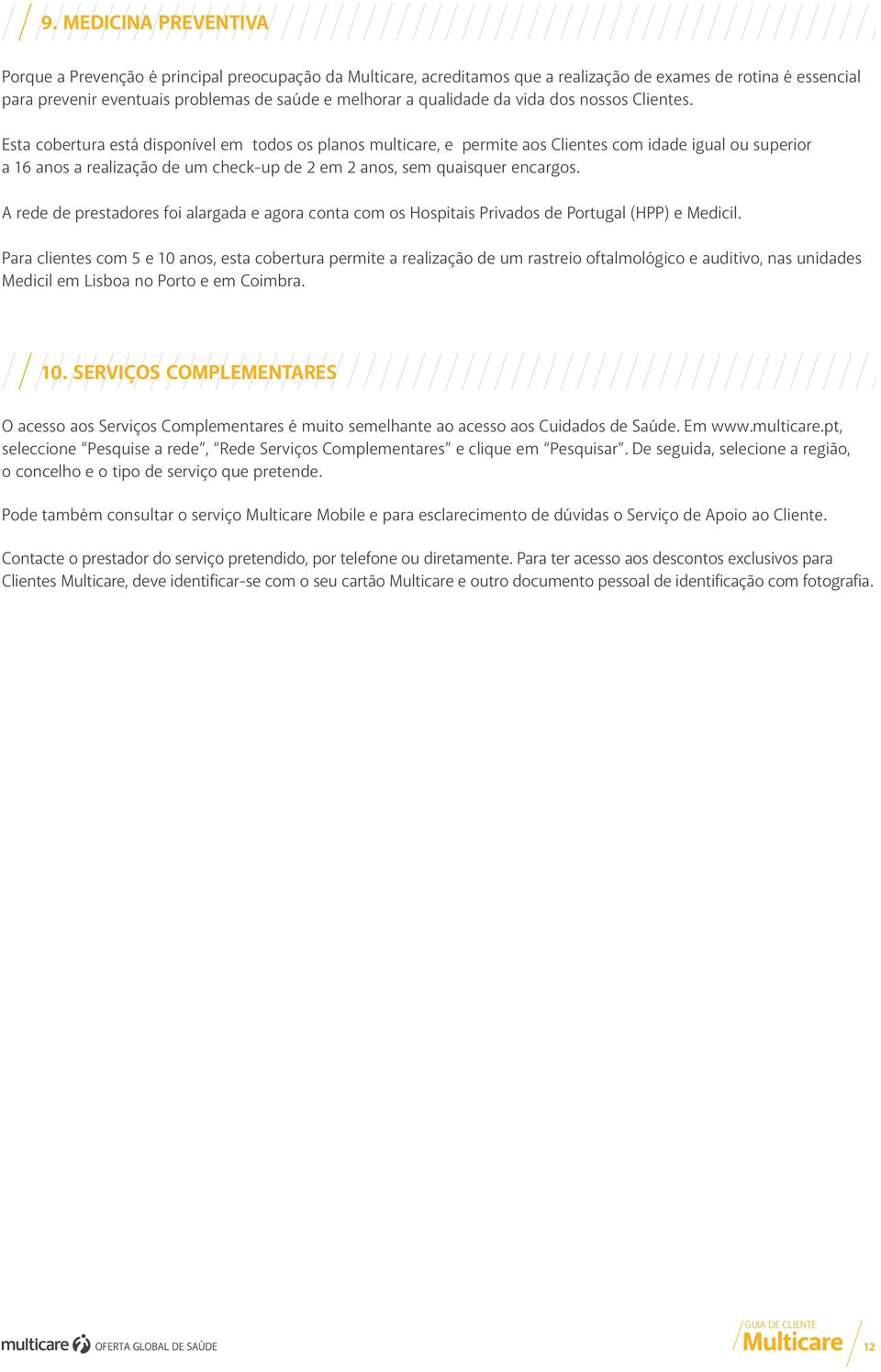 Esta cobertura está disponível em todos os planos multicare, e permite aos Clientes com idade igual ou superior a 16 anos a realização de um check-up de 2 em 2 anos, sem quaisquer encargos.