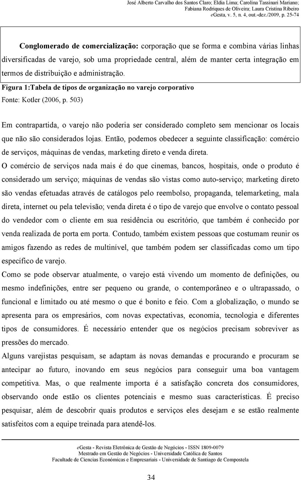 503) Em contrapartida, o varejo não poderia ser considerado completo sem mencionar os locais que não são considerados lojas.