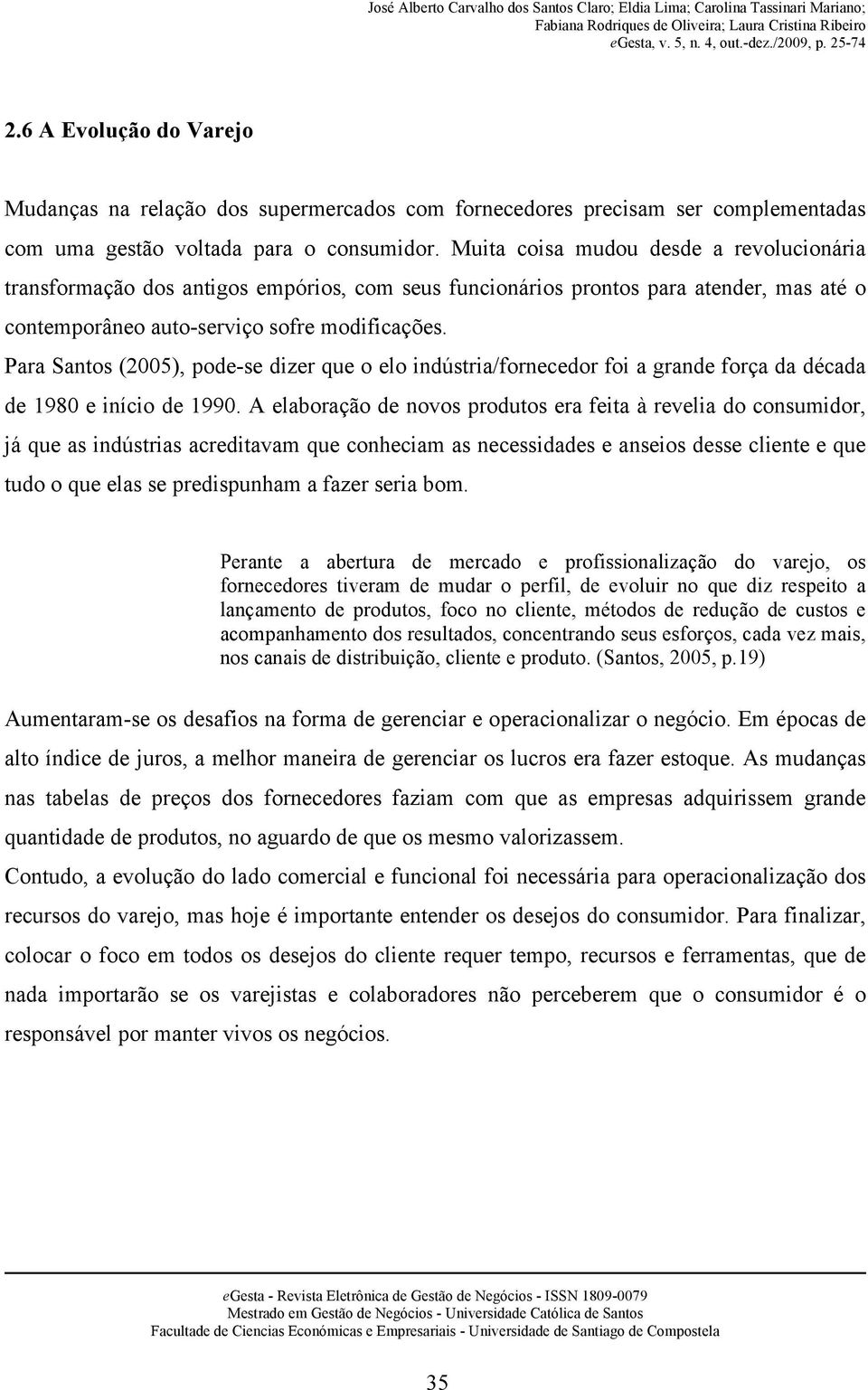 Para Santos (2005), pode-se dizer que o elo indústria/fornecedor foi a grande força da década de 1980 e início de 1990.