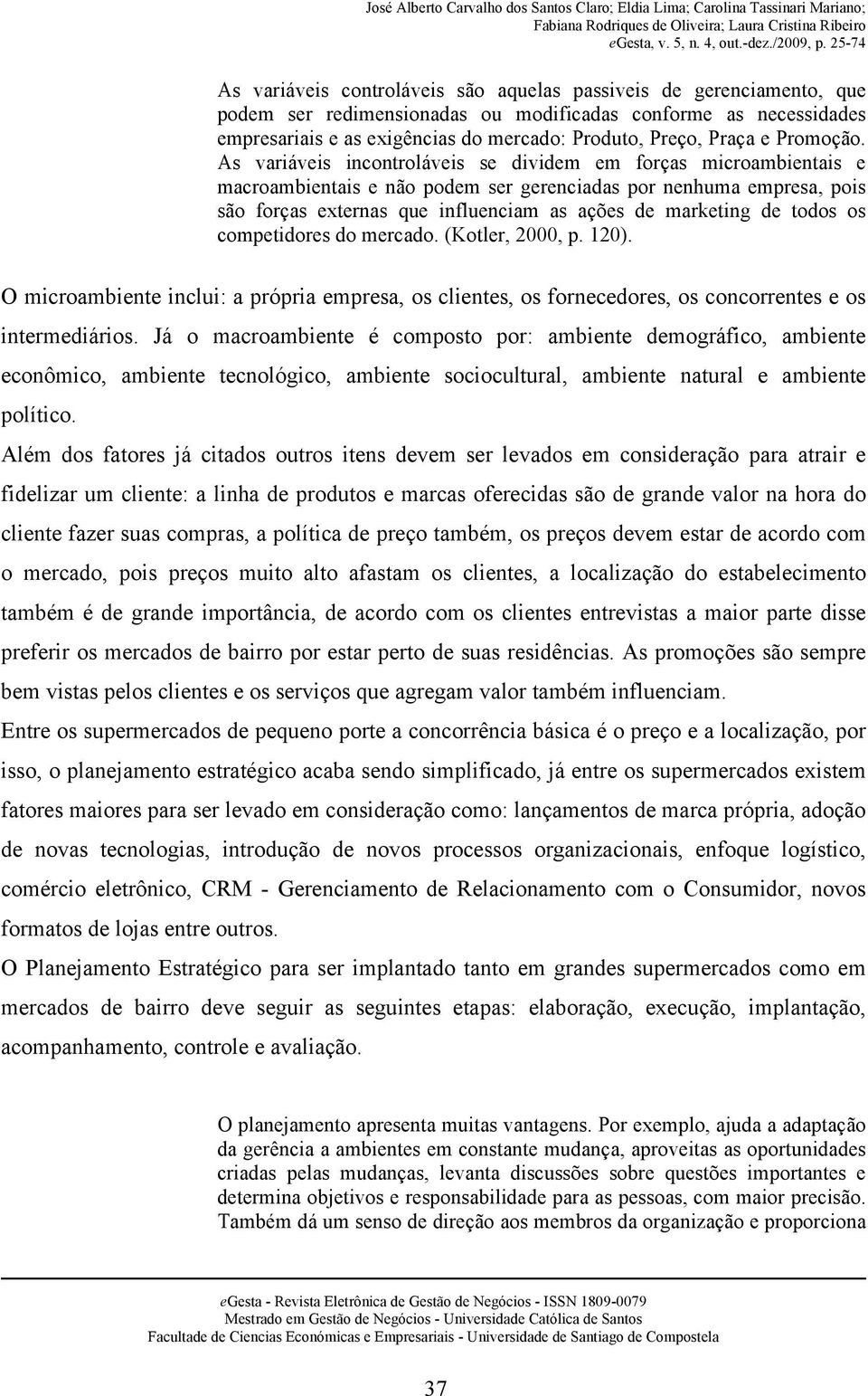 As variáveis incontroláveis se dividem em forças microambientais e macroambientais e não podem ser gerenciadas por nenhuma empresa, pois são forças externas que influenciam as ações de marketing de