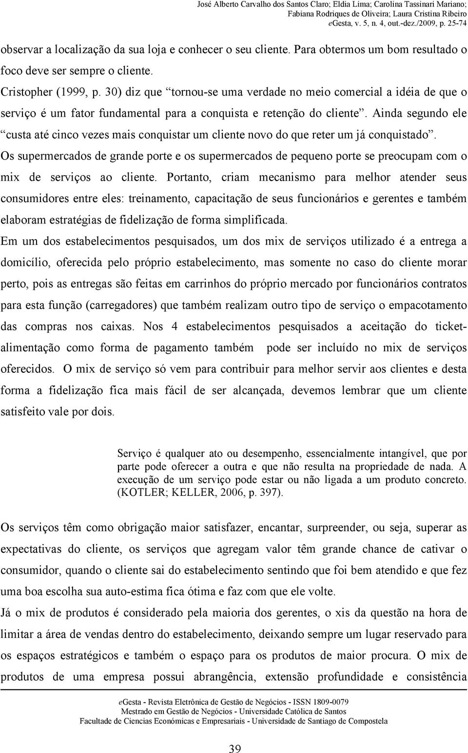 Ainda segundo ele custa até cinco vezes mais conquistar um cliente novo do que reter um já conquistado.