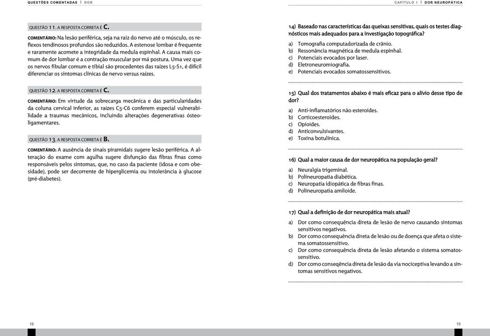 Uma vez que os nervos fibular comum e tibial são procedentes das raízes L5-S1, é difícil diferenciar os sintomas clínicas de nervo versus raízes. questão 12. a resposta correta é C.